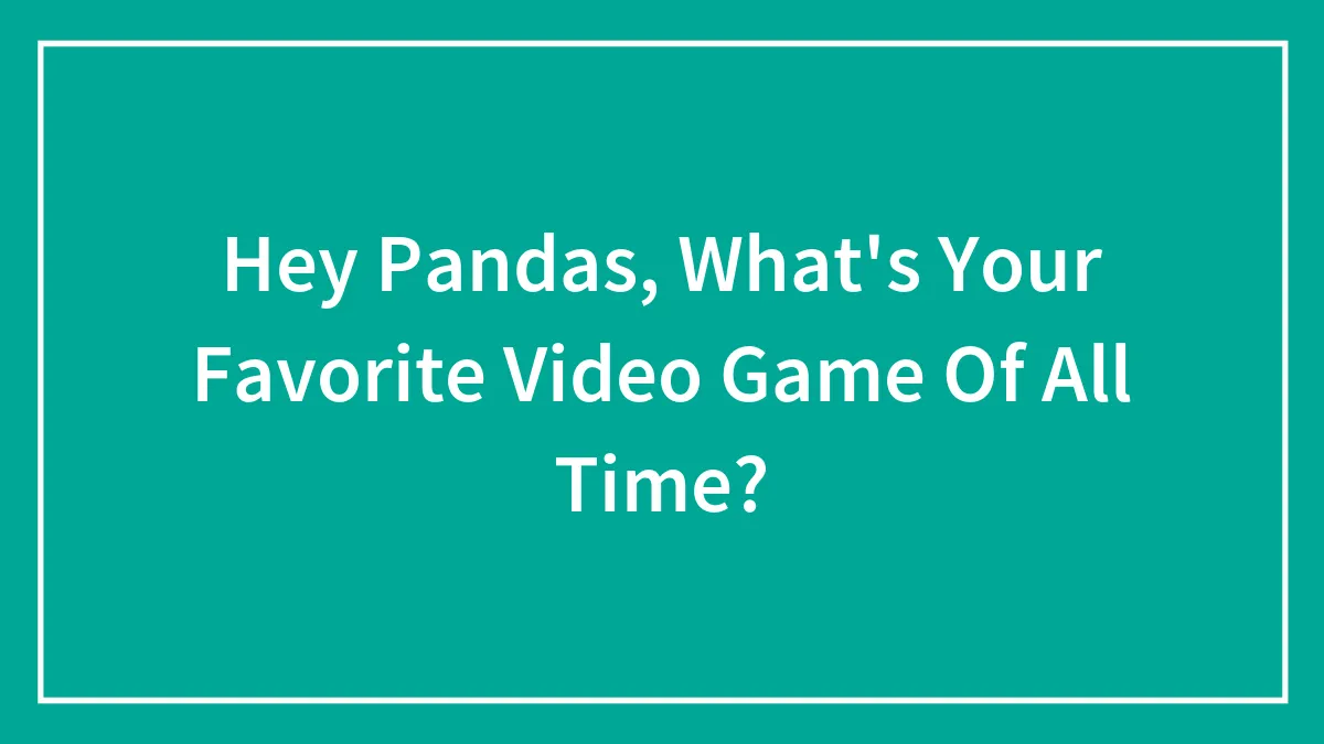 Hey Pandas, What's Your Favorite Video Game Of All Time?