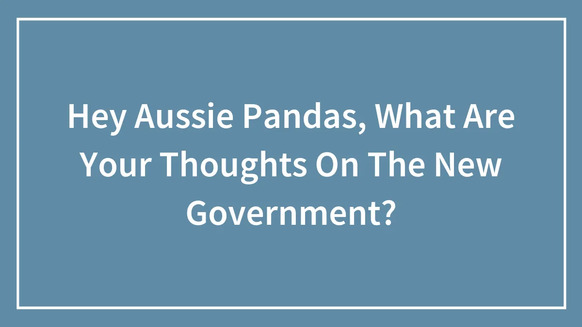 Hey Aussie Pandas, What Are Your Thoughts On The New Government?