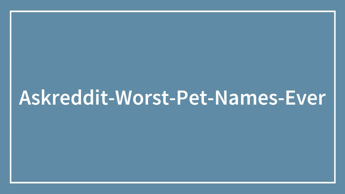 30 Pet Names That Members Of This Online Community Have Encountered And Found The Absolute Worst