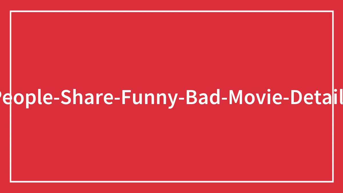 50 Hilariously Bad Movie Details That People Have Shared On This Page (New Pics)