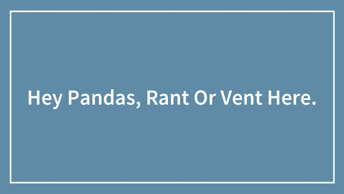 Hey Pandas, Rant Or Vent Here (Closed)