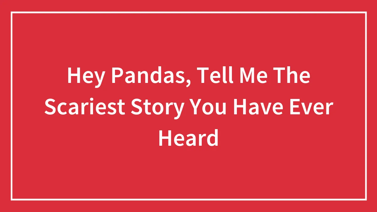 Hey Pandas, Tell Me The Scariest Story You Have Ever Heard