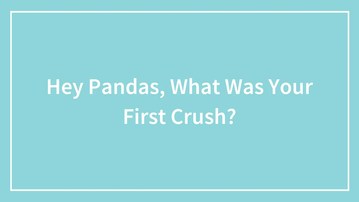 Hey Pandas, What Was Your First Crush? (Closed)