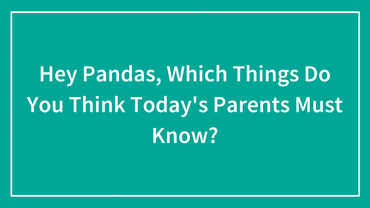 Hey Pandas, Which Things Do You Think Today's Parents Must Know? (Closed)