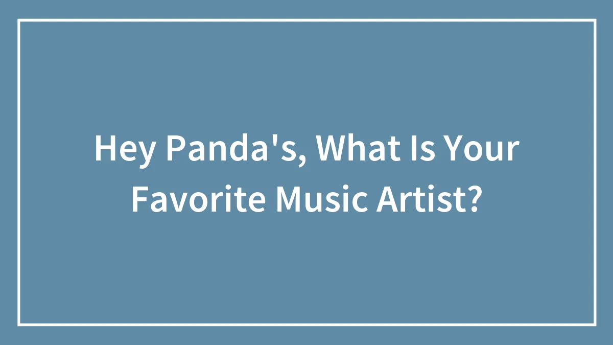 Hey Panda's, What Is Your Favorite Music Artist?