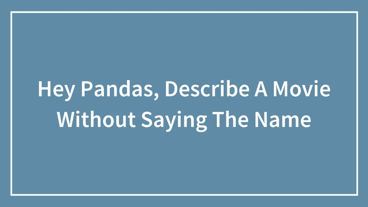 Hey Pandas, Describe A Movie Without Saying The Name (Closed)