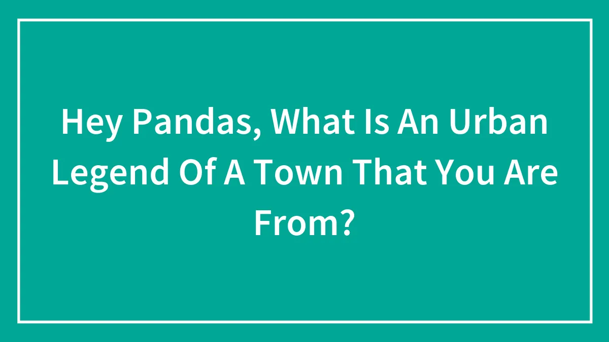 Hey Pandas, What Is An Urban Legend Of A Town That You Are From? (Closed)
