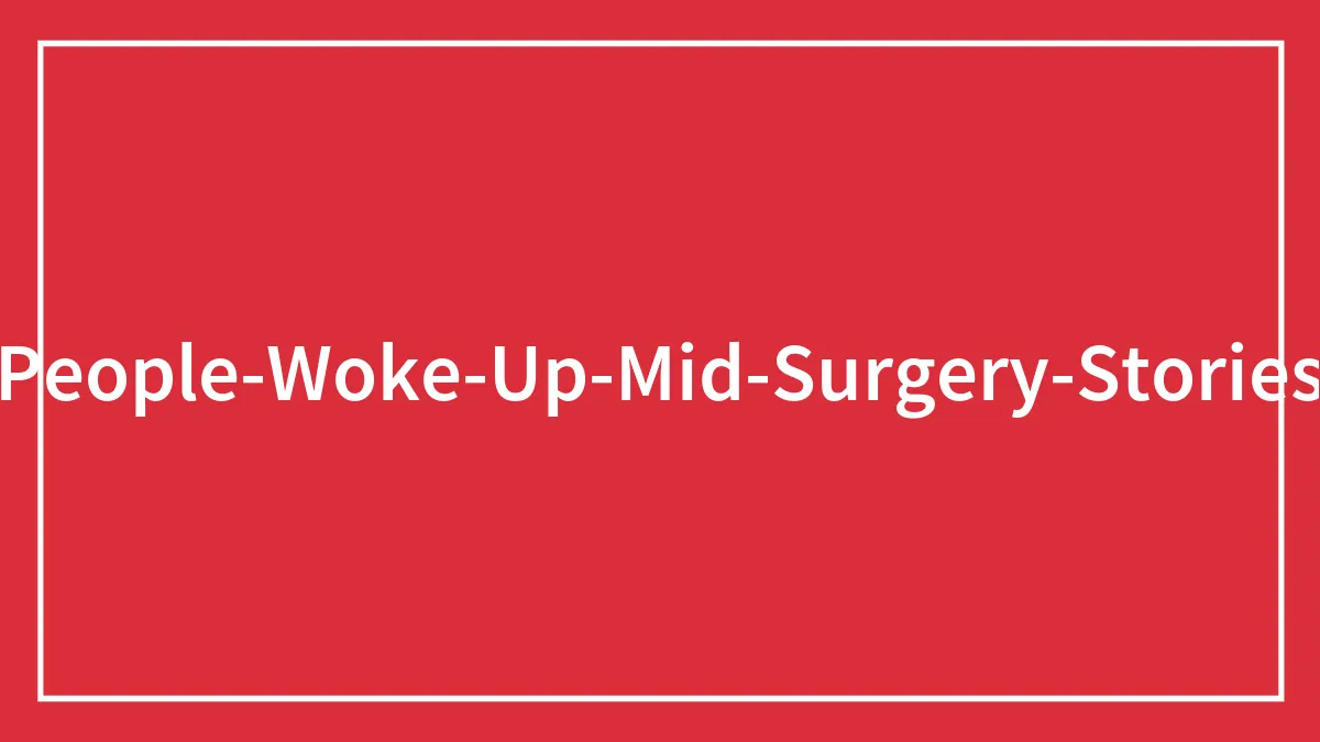 30 Bone-Chilling Stories From People Who Woke Up During Surgery
