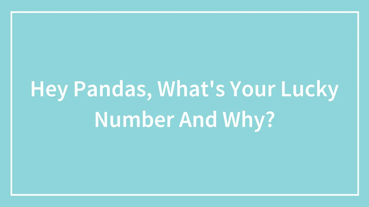 Hey Pandas, What's Your Lucky Number And Why? (Closed)