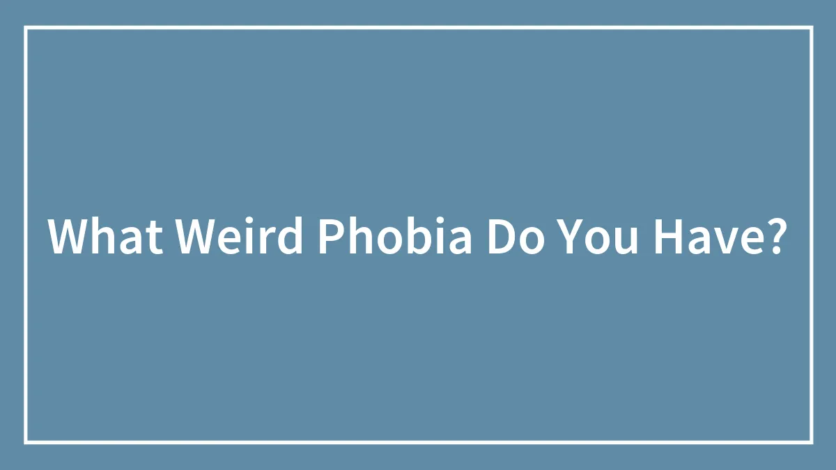 What Weird Phobia Do You Have?
