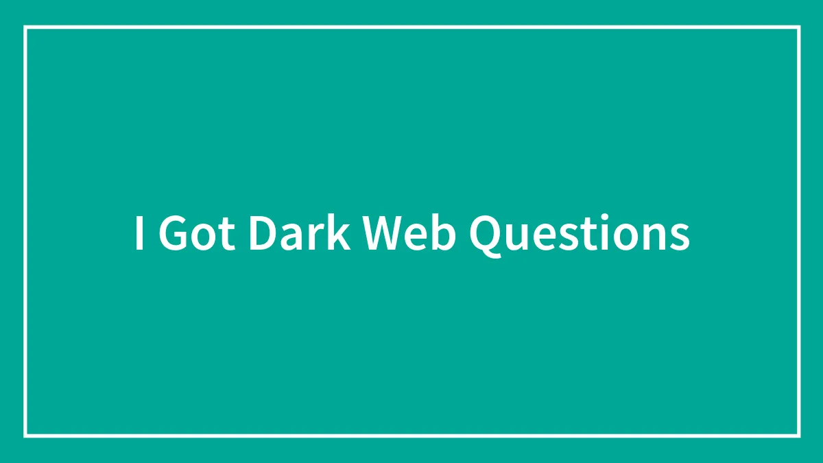 I Got Dark Web Questions