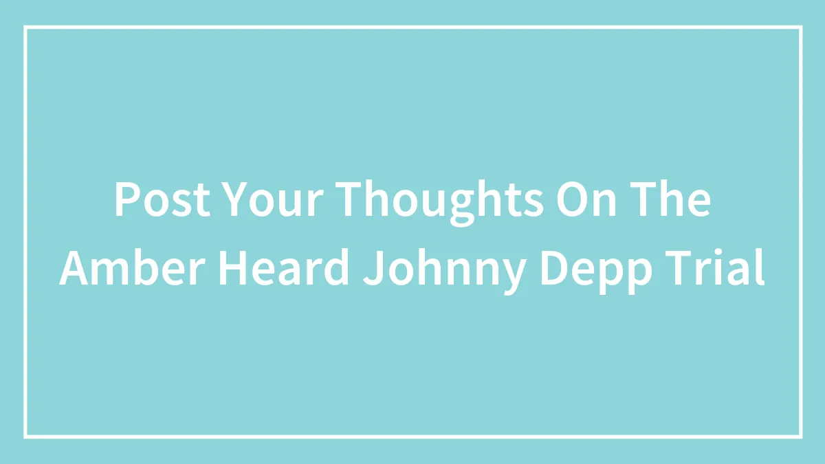 Post Your Thoughts On The Amber Heard Johnny Depp Trial