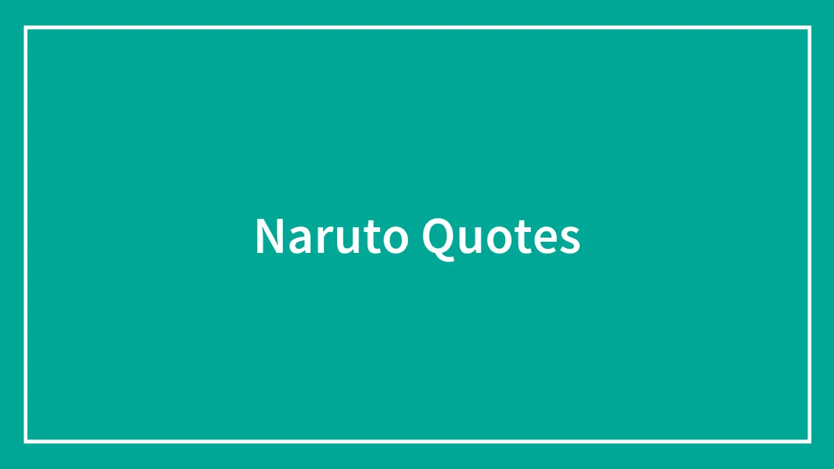 123 Of The Best Quotes From Naruto That Will Make You Want To Be A Ninja