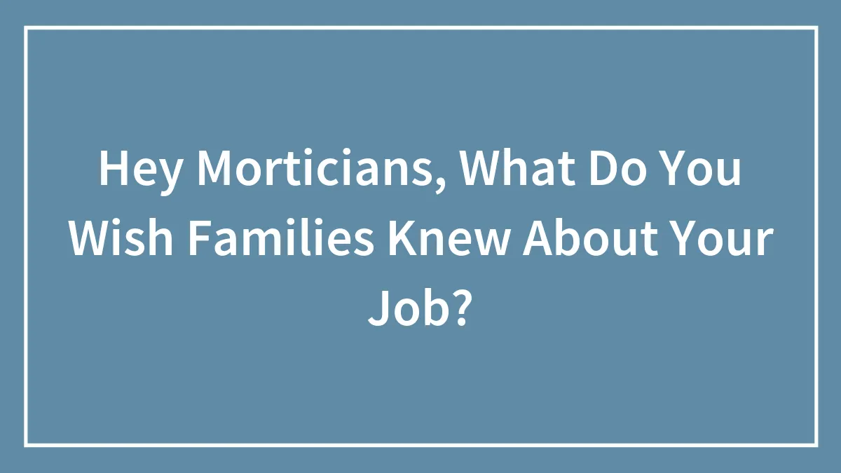 Hey Morticians, What Do You Wish Families Knew About Your Job?