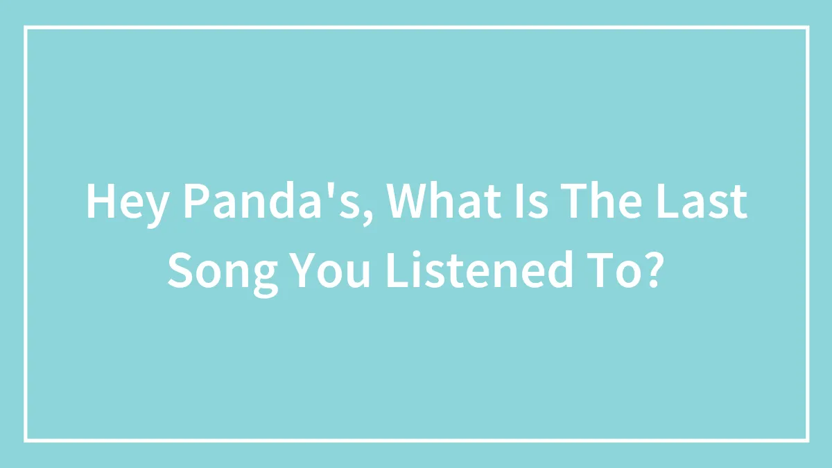 Hey Panda's, What Is The Last Song You Listened To? (Closed)