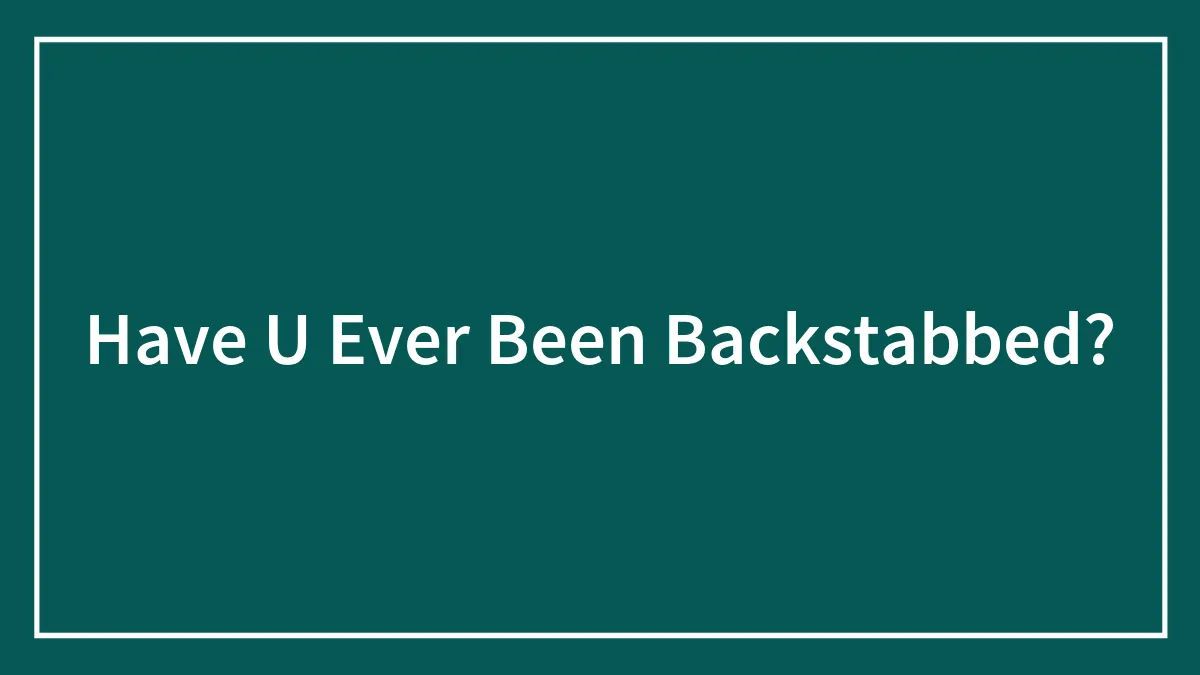Have U Ever Been Backstabbed?