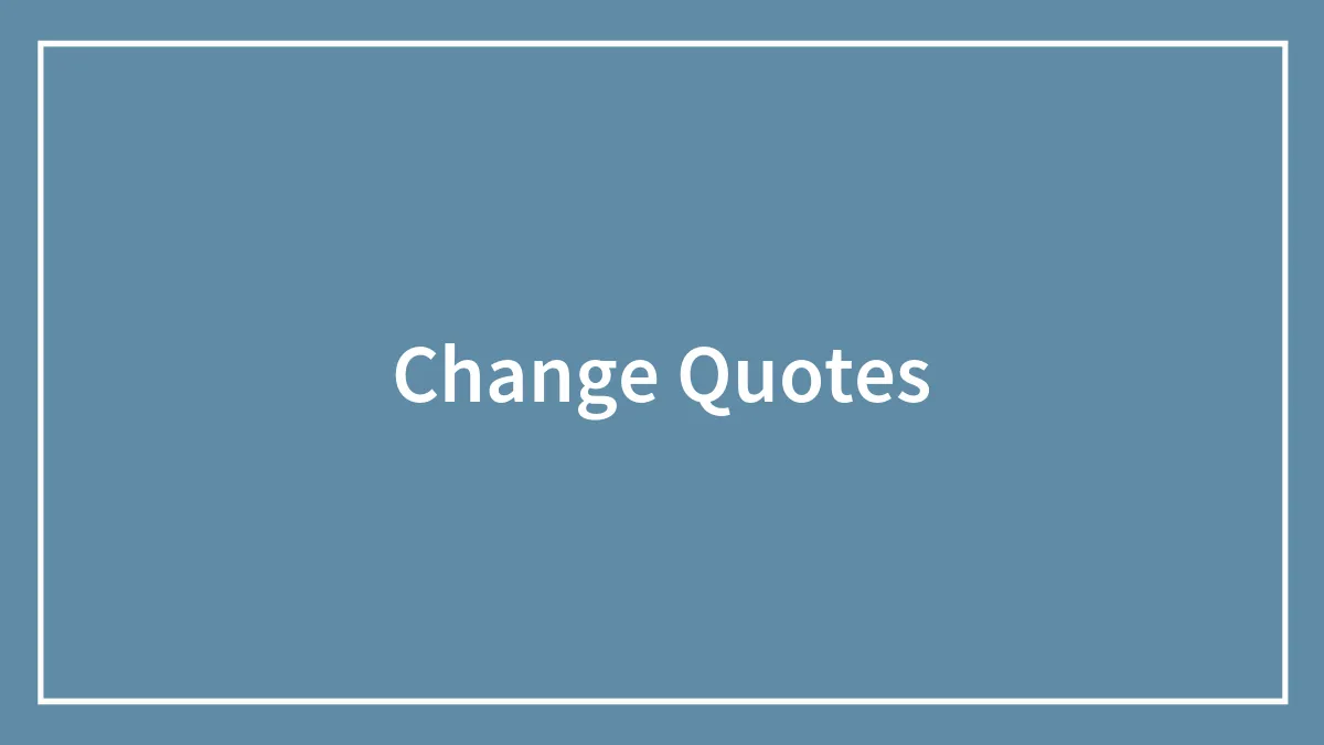 156 Famous Quotes About Change To Give Yourself A Boost Of Motivation