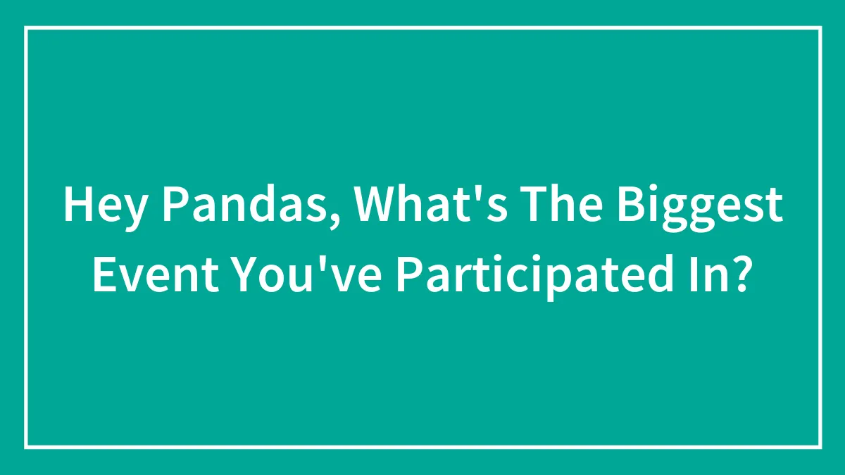 Hey Pandas, What's The Biggest Event You've Participated In? (Closed)