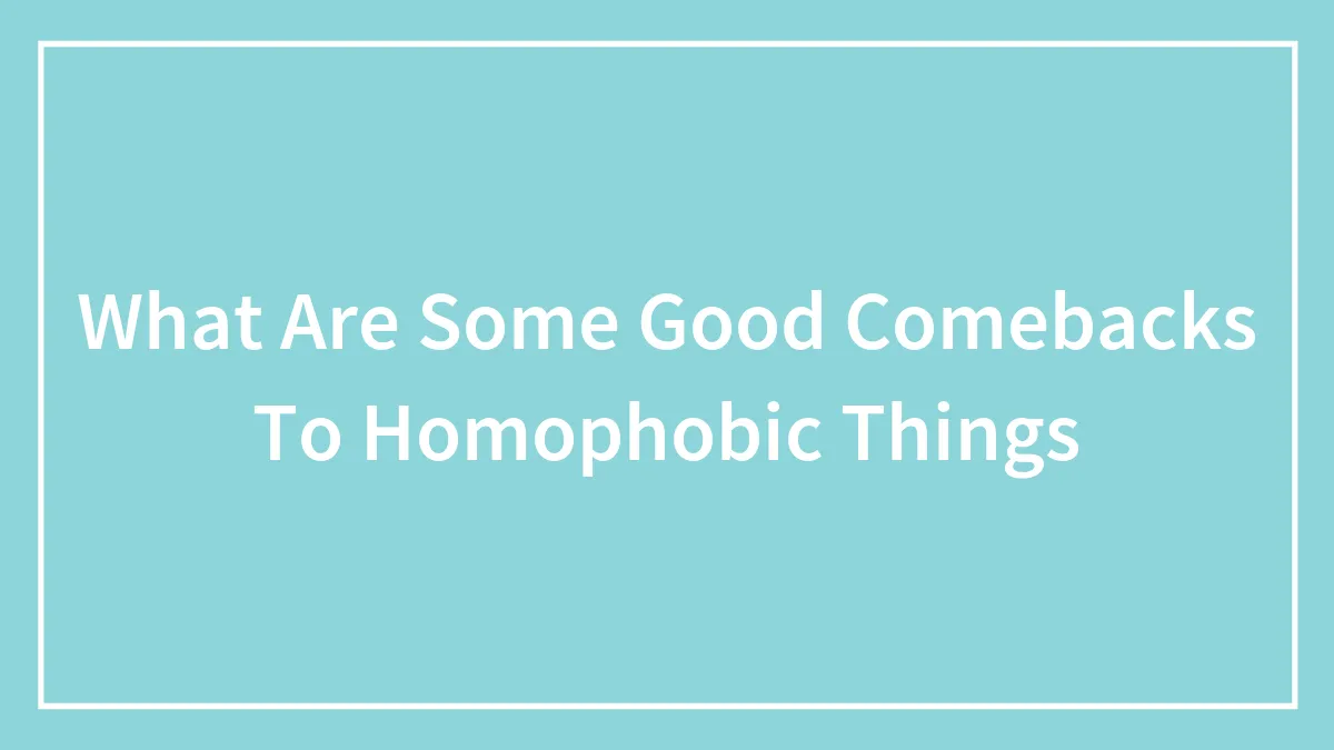 What Are Some Good Comebacks To Homophobic Things