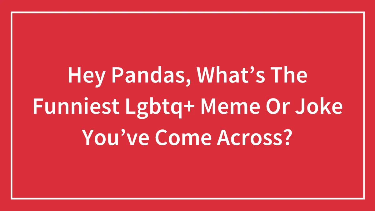 Hey Pandas, What’s The Funniest Lgbtq+ Meme Or Joke You’ve Come Across?