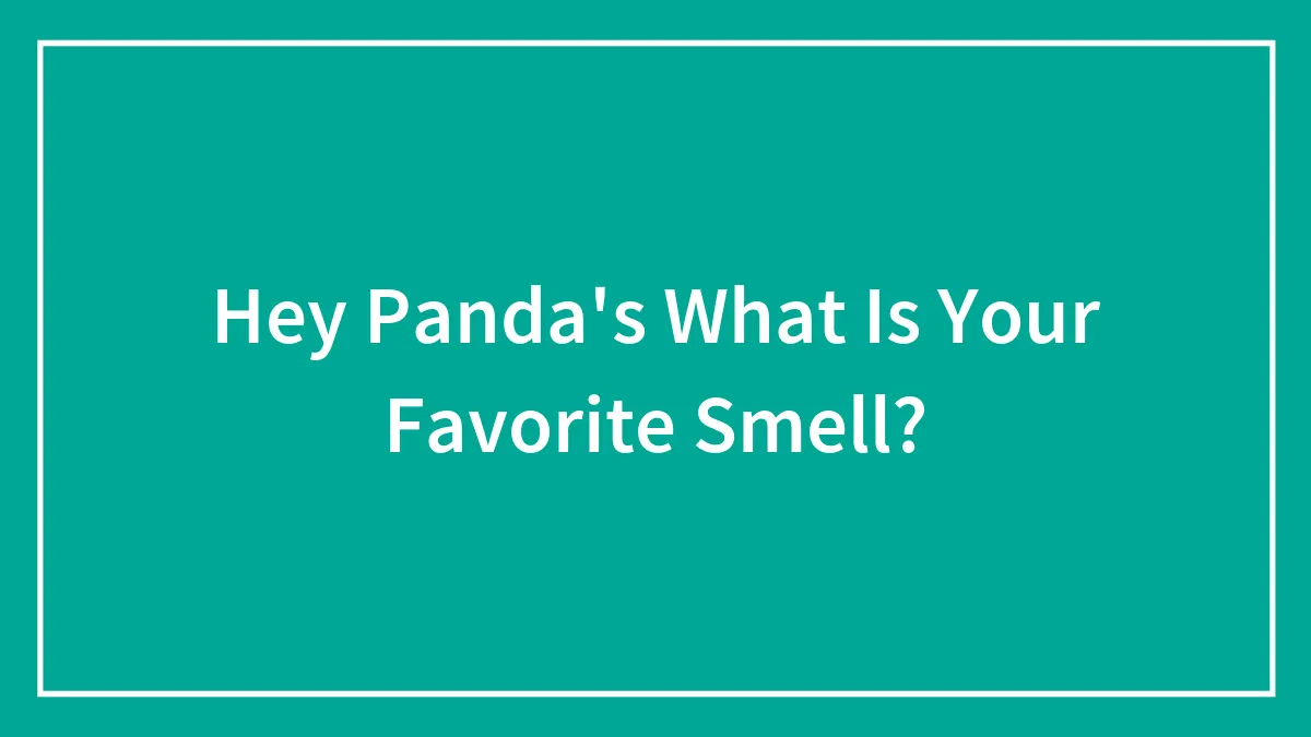 Hey Panda's What Is Your Favorite Smell?
