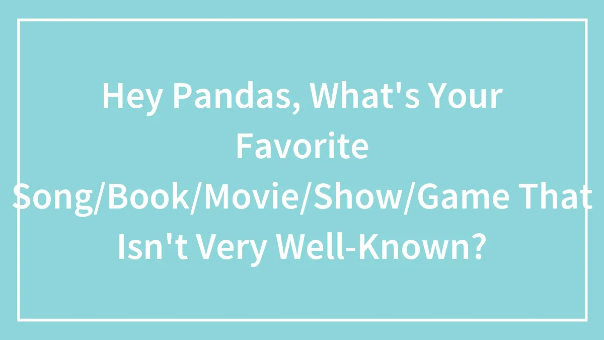 Hey Pandas, What's Your Favorite Song/Book/Movie/Show/Game That Isn't Very Well-Known?