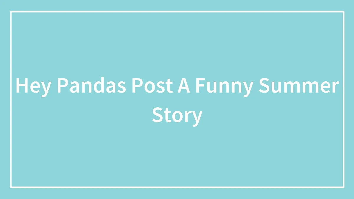 Hey Pandas Post A Funny Summer Story