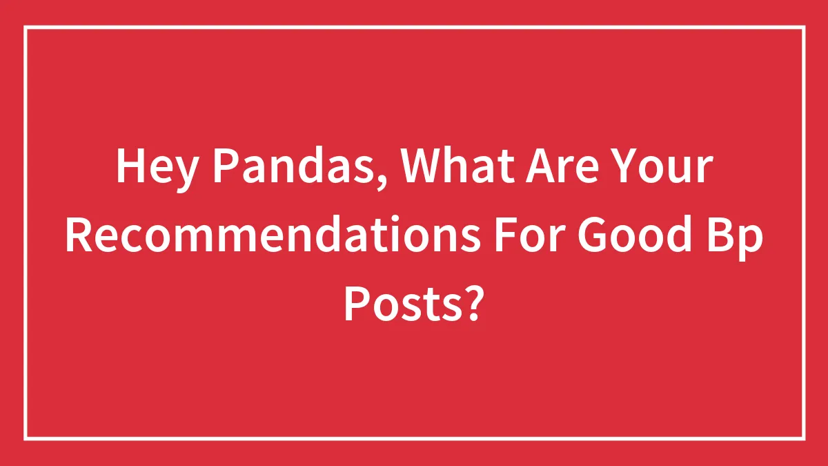 Hey Pandas, What Are Your Recommendations For Good Bp Posts?