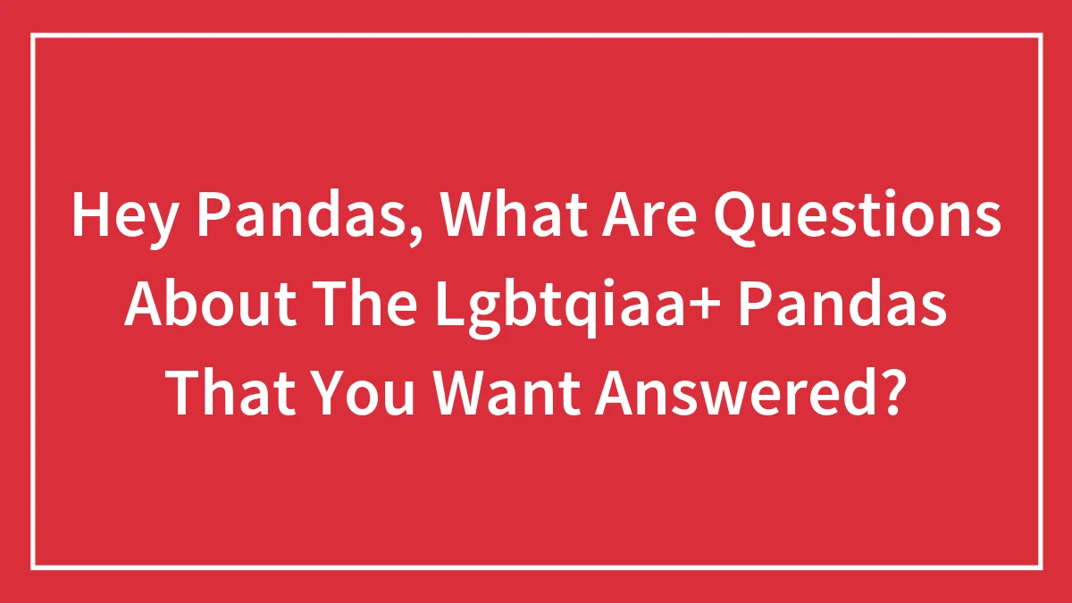 Hey Pandas, What Questions Do You Have About The LGBTQ+ People? (Closed)