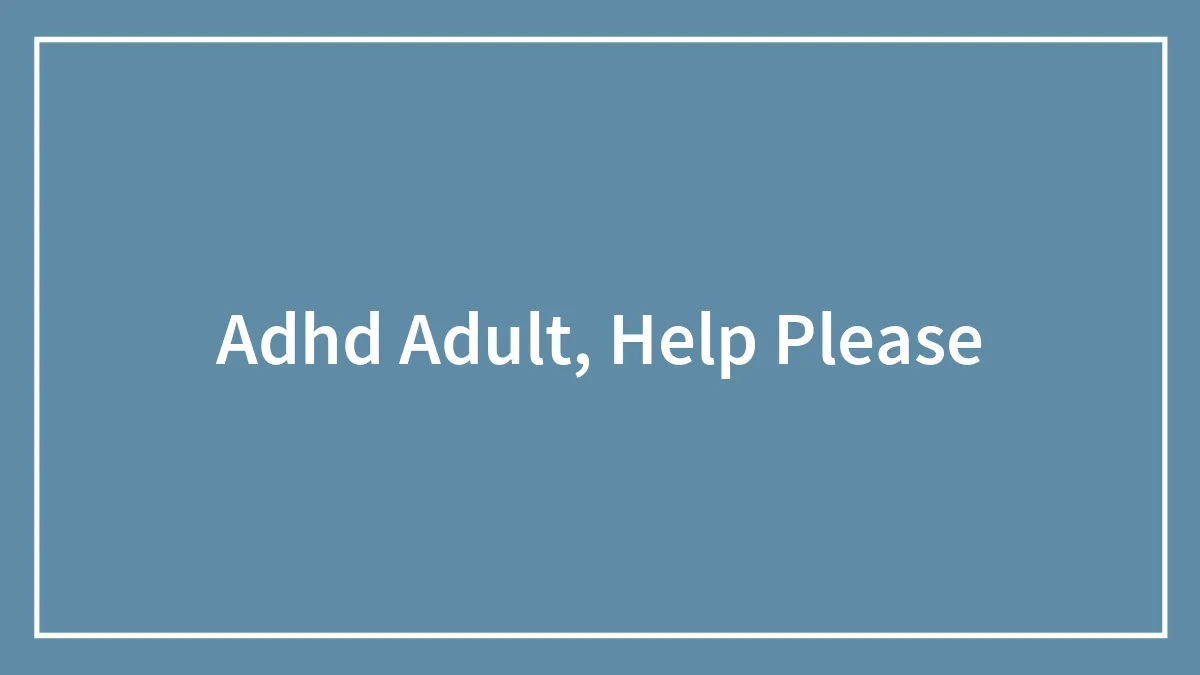 Adhd Adult, Help Please