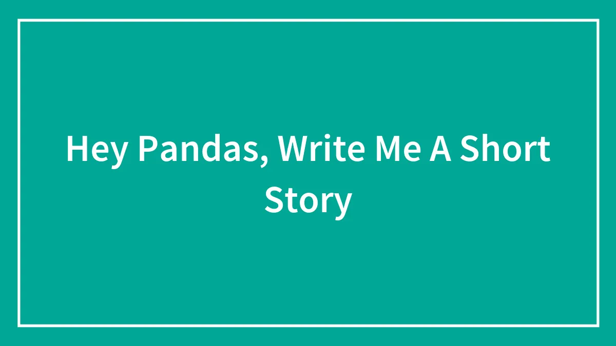 Hey Pandas, Write Me A Short Story