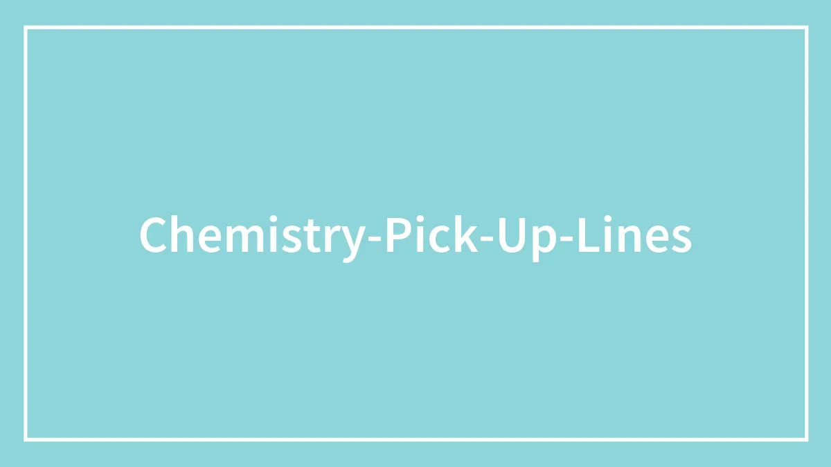 101 Chemistry Pick-Up Lines That Work Like A Charm