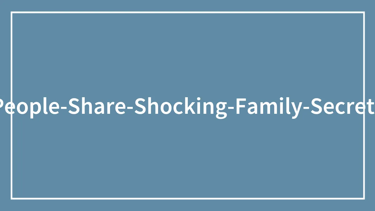 "What 'Family Secret' Did You Learn That Totally Shocked You?" (35 Answers)