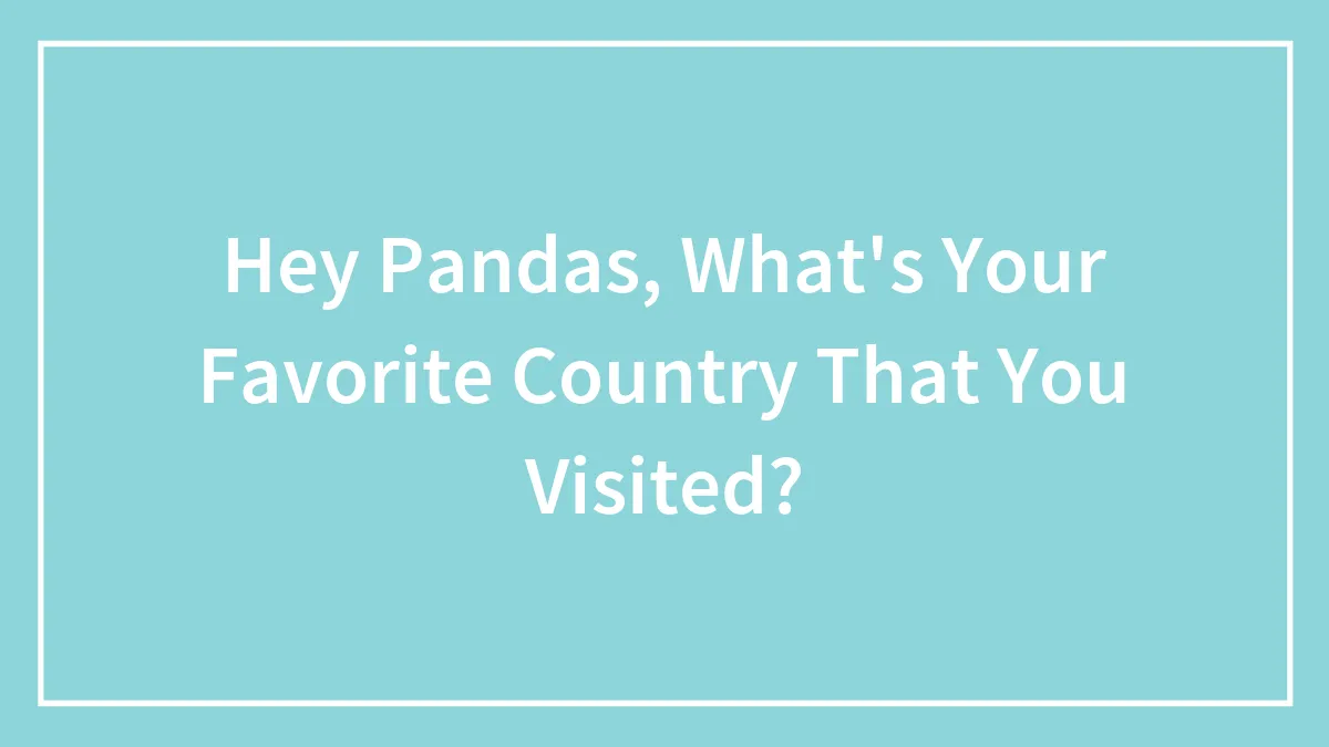 Hey Pandas, What's Your Favorite Country That You Visited? (Closed)