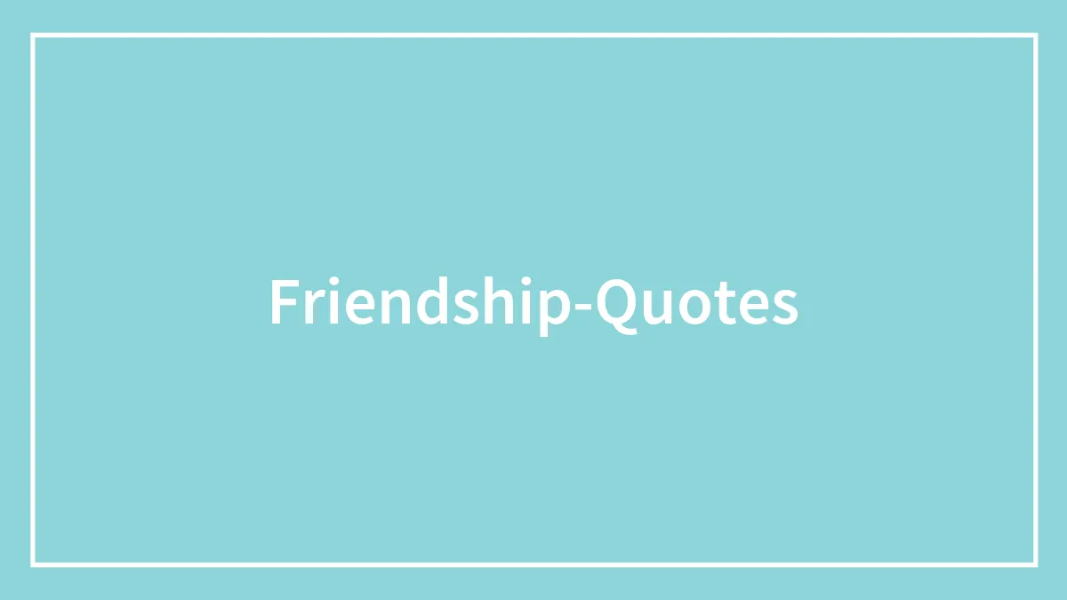 168 Friendship Quotes To Express Your Feelings