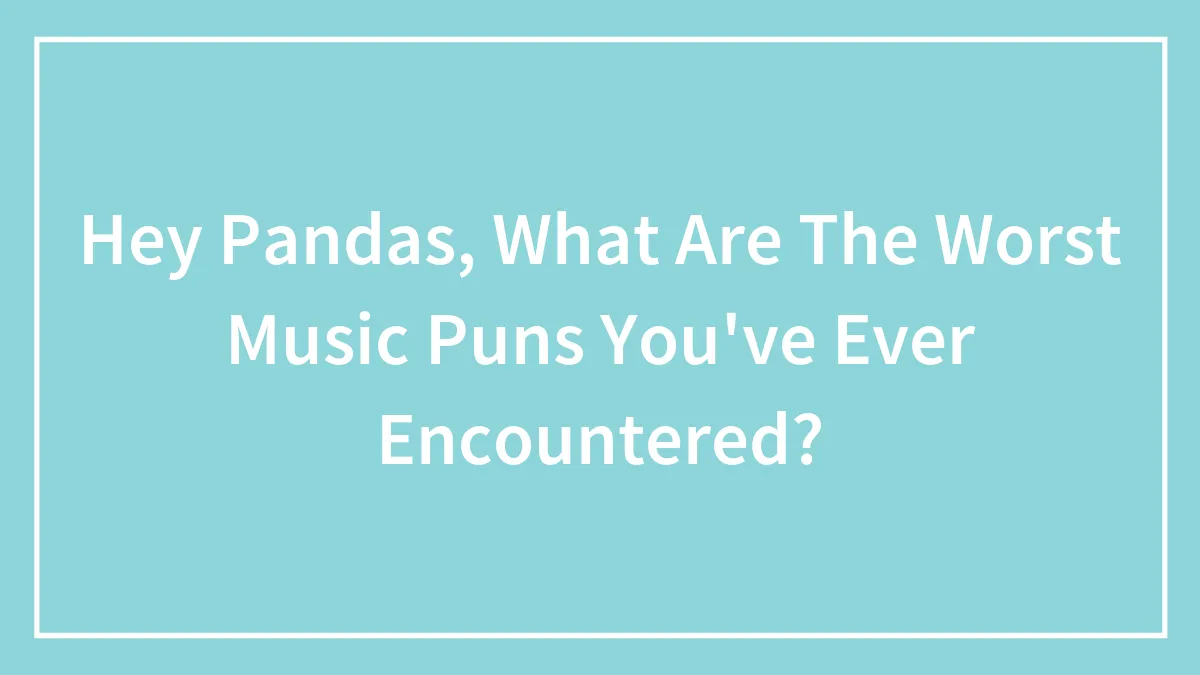 Hey Pandas, What Are The Worst Music Puns You've Ever Encountered? (Closed)