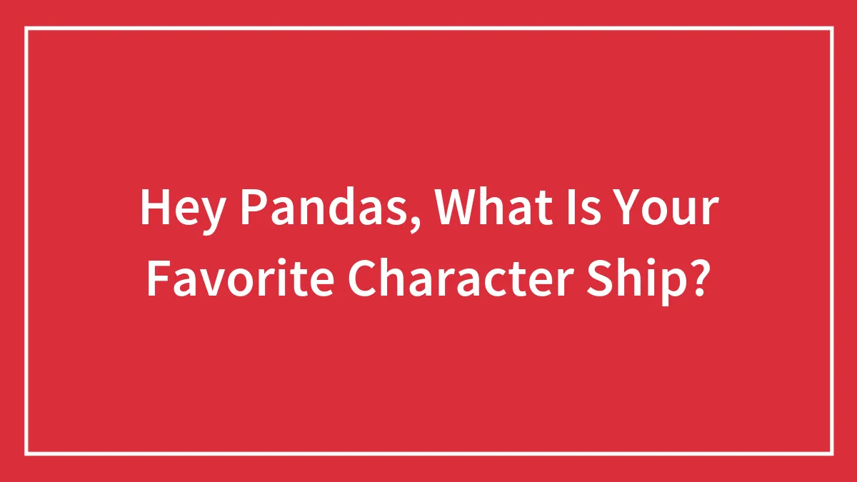 Hey Pandas, What Is Your Favorite Character Ship?