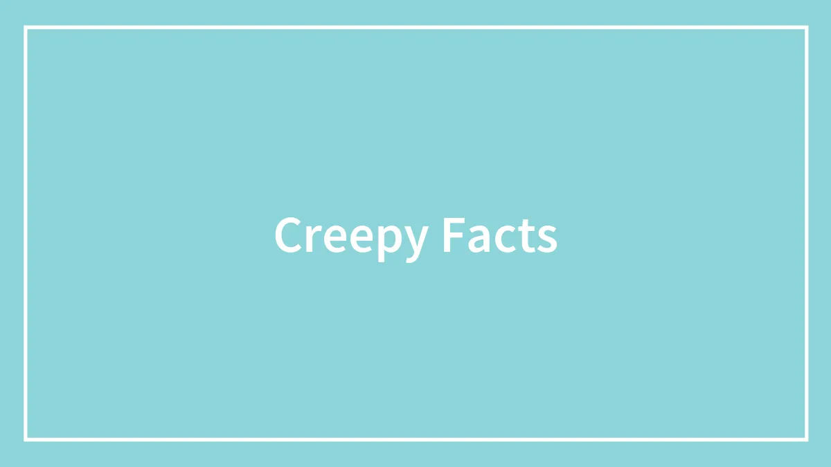 99 Scary Facts That Will Give You The Heebie-Jeebies