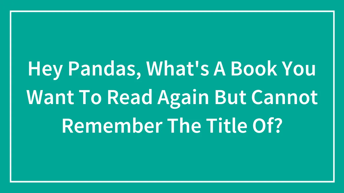 Hey Pandas, What's A Book You Want To Read Again But Cannot Remember The Title Of?