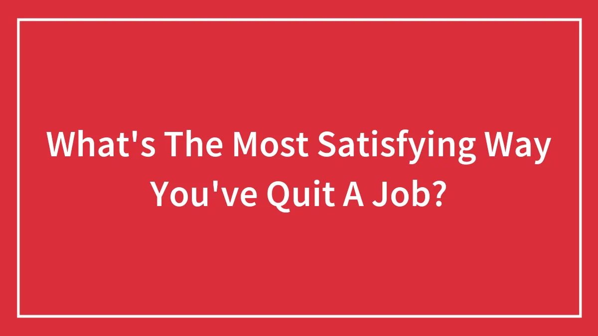 What's The Most Satisfying Way You've Quit A Job?