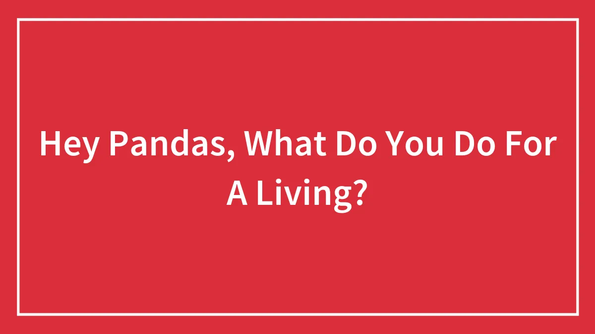 Hey Pandas, What Do You Do For A Living? (Closed)