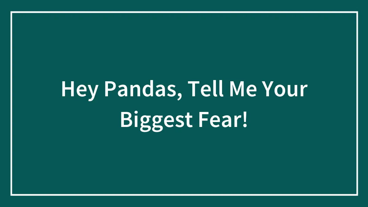 Hey Pandas, Tell Me Your Biggest Fear!