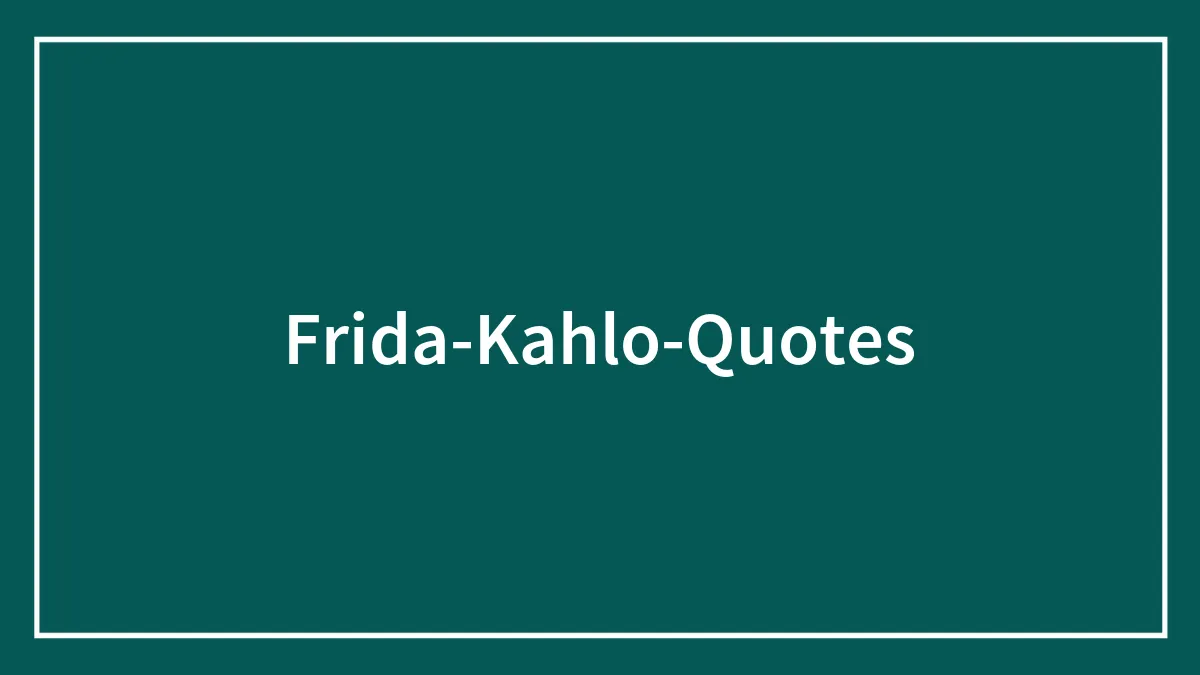 148 Frida Kahlo Quotes About Art, Love, And Embracing The Struggle