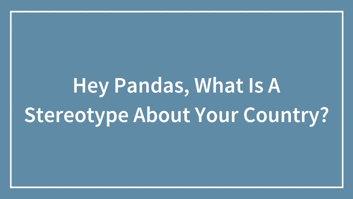 Hey Pandas, What Is A Stereotype About Your Country? (Closed)