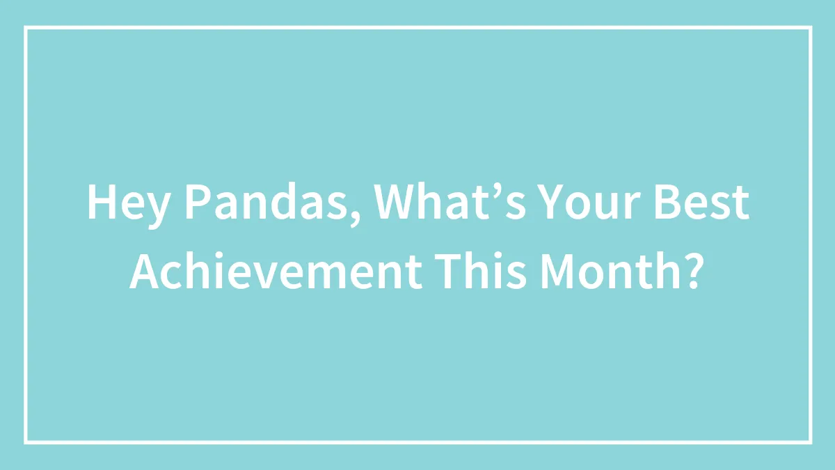 Hey Pandas, What’s Your Best Achievement This Month? (Closed)