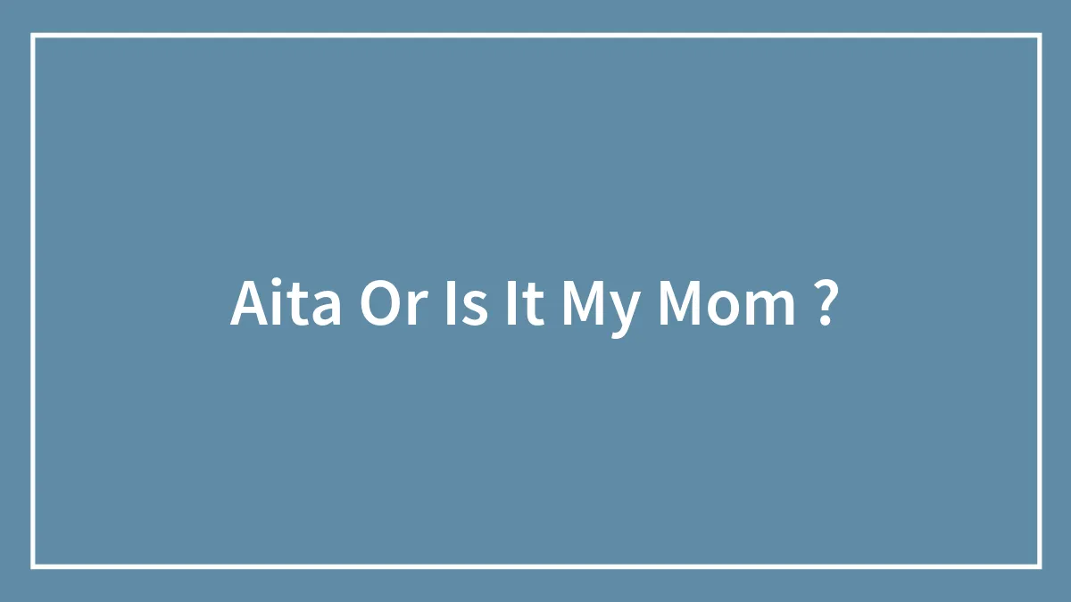Hey Pandas, Aita, Or Is It My Mom ? (Closed)