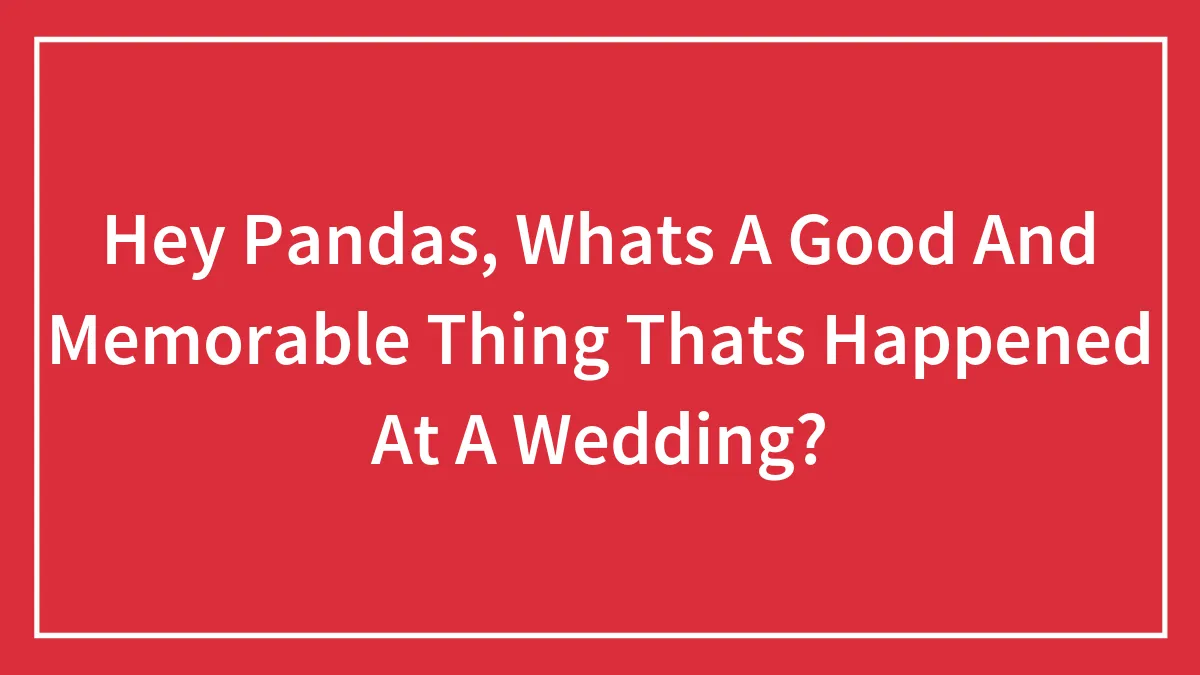 Hey Pandas, Whats A Good And Memorable Thing Thats Happened At A Wedding?