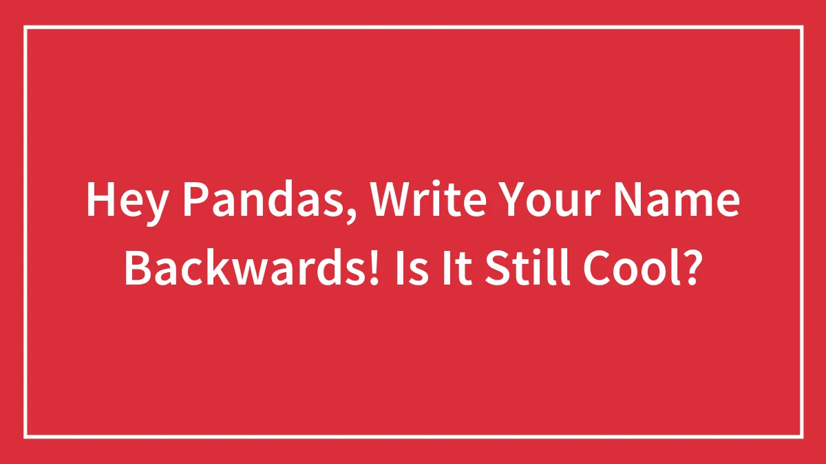 Hey Pandas, Write Your Name Backwards! Is It Still Cool?