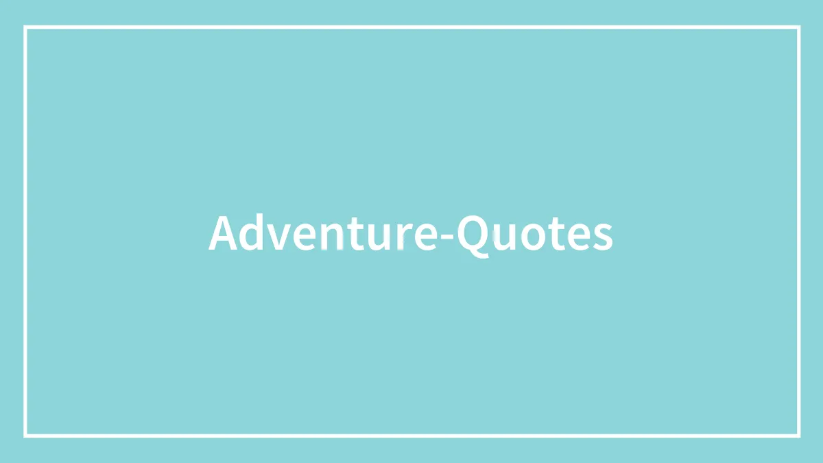 184 Best Adventure Quotes That Will Inspire You To Book That Ticket