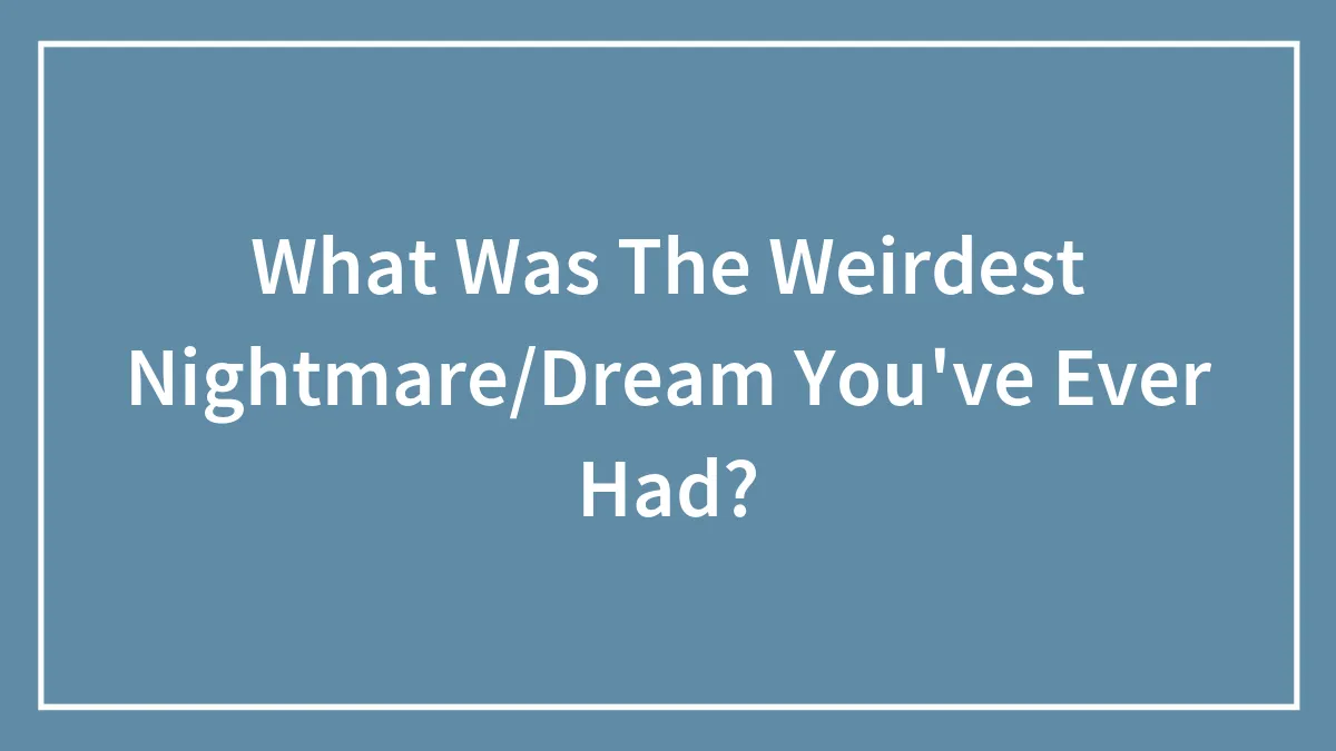 What Was The Weirdest Nightmare/Dream You've Ever Had?